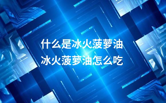 什么是冰火菠萝油 冰火菠萝油怎么吃